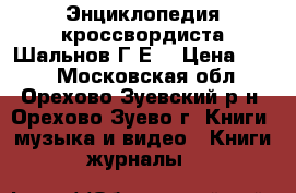 Энциклопедия кроссвордиста Шальнов Г.Е. › Цена ­ 200 - Московская обл., Орехово-Зуевский р-н, Орехово-Зуево г. Книги, музыка и видео » Книги, журналы   